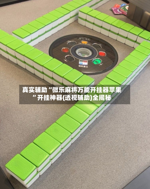 真实辅助“微乐麻将万能开挂器苹果	”开挂神器{透视辅助}全揭秘-第2张图片