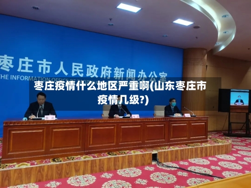 枣庄疫情什么地区严重啊(山东枣庄市疫情几级?)-第1张图片