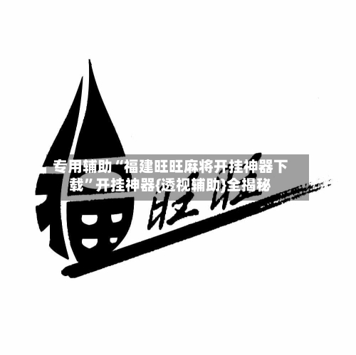 专用辅助“福建旺旺麻将开挂神器下载”开挂神器{透视辅助}全揭秘-第3张图片