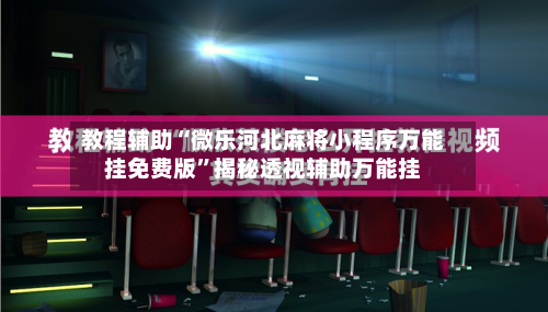 教程辅助“微乐河北麻将小程序万能挂免费版”揭秘透视辅助万能挂-第1张图片