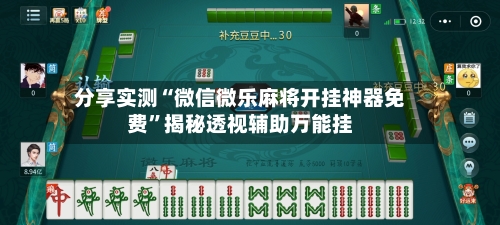 分享实测“微信微乐麻将开挂神器免费	”揭秘透视辅助万能挂-第1张图片