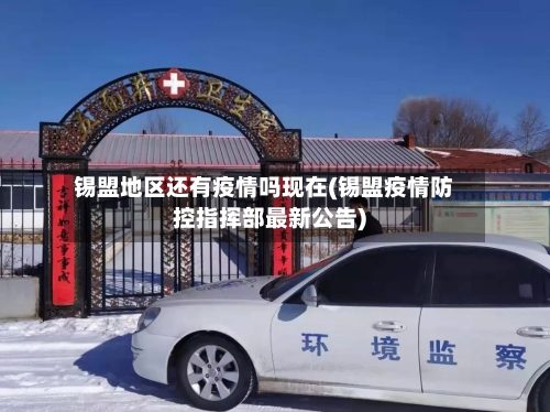 锡盟地区还有疫情吗现在(锡盟疫情防控指挥部最新公告)-第1张图片