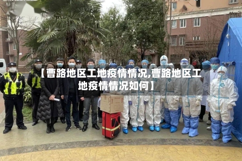 【曹路地区工地疫情情况,曹路地区工地疫情情况如何】-第2张图片