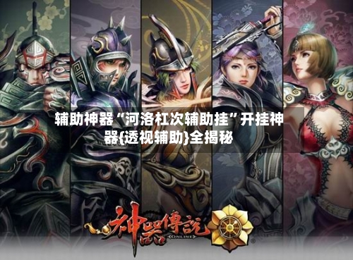 辅助神器“河洛杠次辅助挂”开挂神器{透视辅助}全揭秘-第1张图片