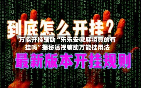 万能开挂辅助“乐乐安徽麻将真的有挂吗”揭秘透视辅助万能挂用法-第2张图片