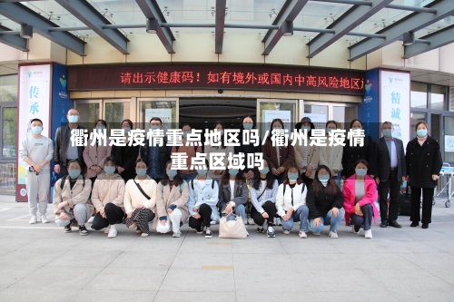 衢州是疫情重点地区吗/衢州是疫情重点区域吗-第1张图片
