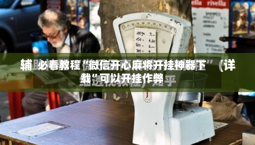 必看教程“微信开心麻将开挂神器下载	”可以开挂作弊-第1张图片