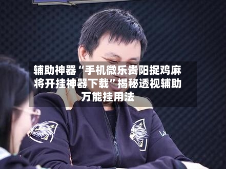 辅助神器“手机微乐贵阳捉鸡麻将开挂神器下载”揭秘透视辅助万能挂用法-第2张图片