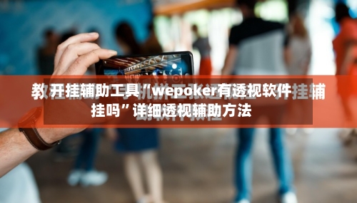 开挂辅助工具“wepoker有透视软件挂吗”详细透视辅助方法-第2张图片
