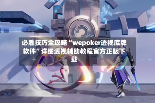 必胜技巧全攻略“wepoker透视底牌软件	”详细透视辅助教程官方正版下载-第3张图片