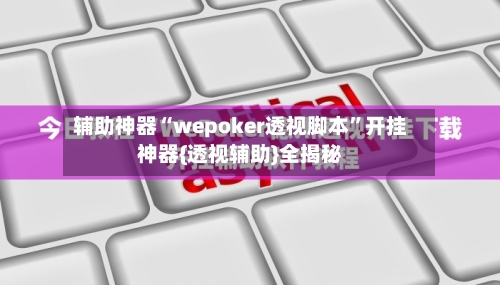 辅助神器“wepoker透视脚本	”开挂神器{透视辅助}全揭秘-第2张图片