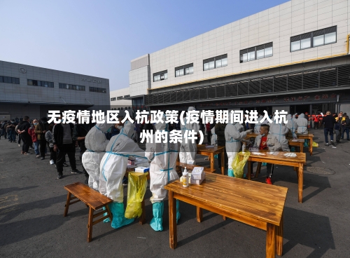 无疫情地区入杭政策(疫情期间进入杭州的条件)-第1张图片