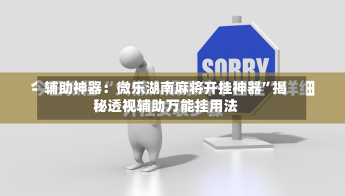 辅助神器：微乐湖南麻将开挂神器”揭秘透视辅助万能挂用法-第1张图片