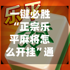 一键必胜“正宗乐平麻将怎么开挂”通用版下载教程!-第2张图片