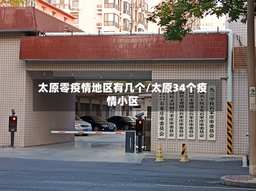 太原零疫情地区有几个/太原34个疫情小区-第2张图片
