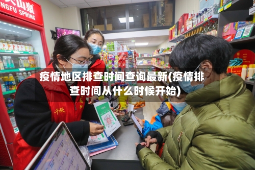 疫情地区排查时间查询最新(疫情排查时间从什么时候开始)-第1张图片