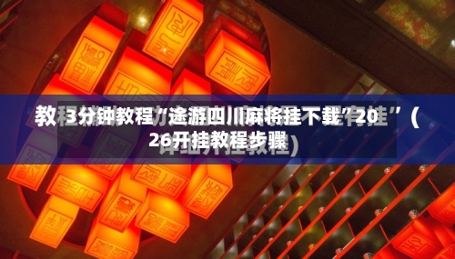 3分钟教程“途游四川麻将挂下载”2026开挂教程步骤-第1张图片