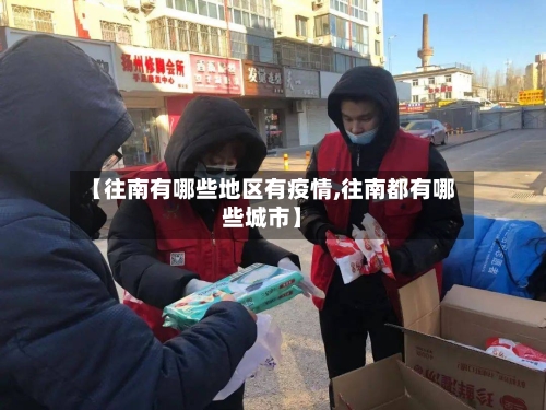 【往南有哪些地区有疫情,往南都有哪些城市】-第2张图片