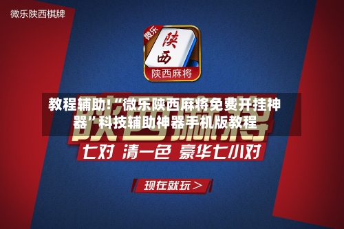 教程辅助!“微乐陕西麻将免费开挂神器	”科技辅助神器手机版教程-第2张图片