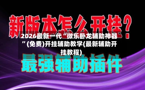 2026最新一代“微乐卧龙辅助神器”(免费)开挂辅助教学(最新辅助开挂教程)-第3张图片