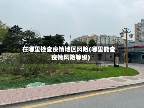 在哪里检查疫情地区风险(哪里能查疫情风险等级)-第2张图片