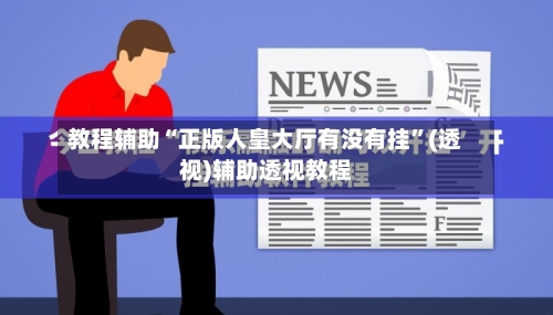 教程辅助“正版人皇大厅有没有挂”(透视)辅助透视教程-第1张图片