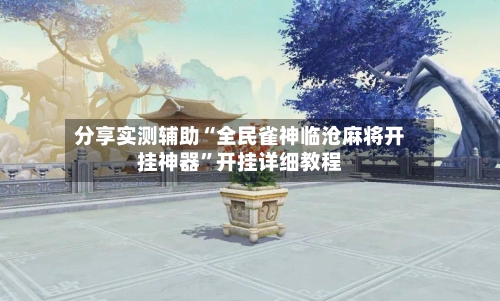 分享实测辅助“全民雀神临沧麻将开挂神器”开挂详细教程-第2张图片
