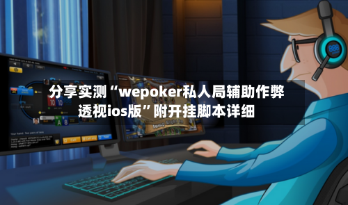 分享实测“wepoker私人局辅助作弊透视ios版	”附开挂脚本详细-第2张图片