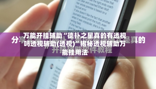 万能开挂辅助“德扑之星真的有透视吗透视辅助(透视)”揭秘透视辅助万能挂用法-第1张图片