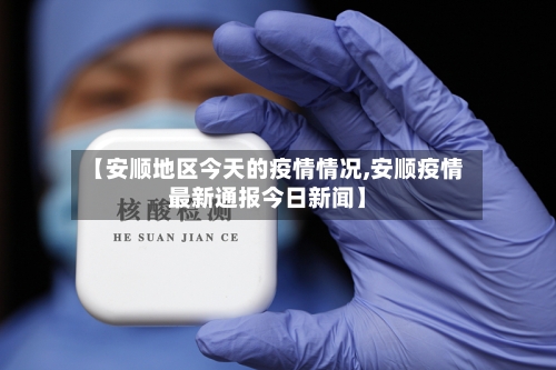 【安顺地区今天的疫情情况,安顺疫情最新通报今日新闻】-第1张图片
