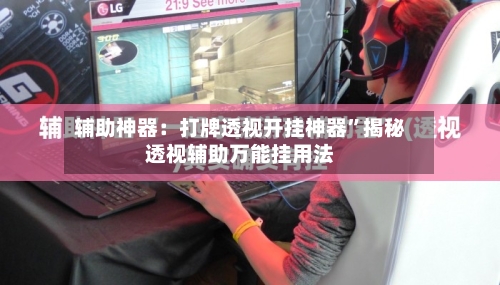 辅助神器：打牌透视开挂神器”揭秘透视辅助万能挂用法-第3张图片