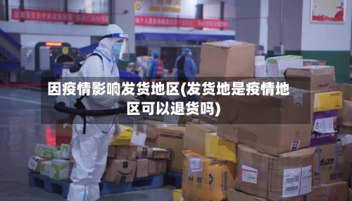 因疫情影响发货地区(发货地是疫情地区可以退货吗)-第1张图片