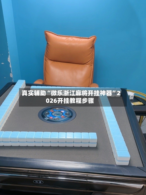 真实辅助“微乐浙江麻将开挂神器”2026开挂教程步骤-第3张图片