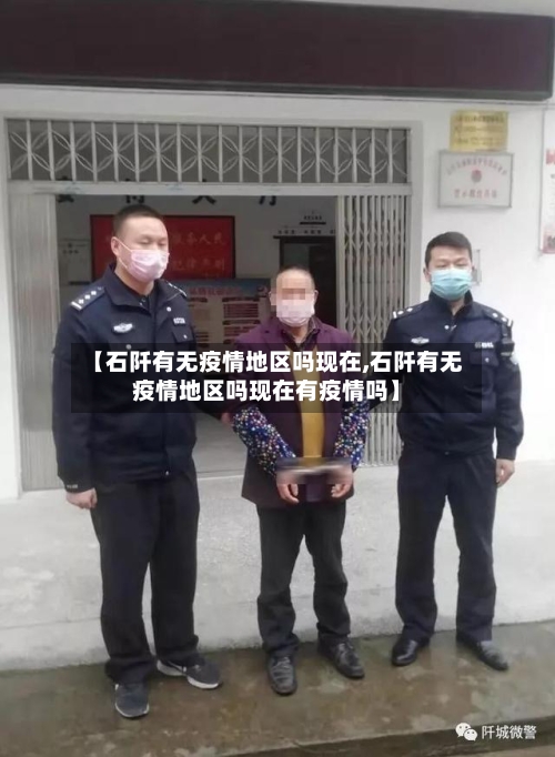 【石阡有无疫情地区吗现在,石阡有无疫情地区吗现在有疫情吗】-第2张图片
