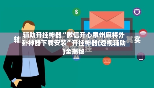 辅助开挂神器“微信开心泉州麻将外卦神器下载安装”开挂神器{透视辅助}全揭秘-第2张图片