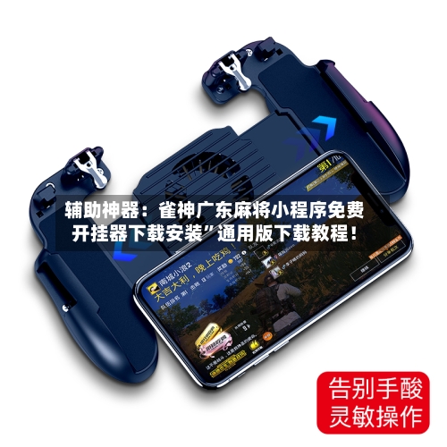 辅助神器：雀神广东麻将小程序免费开挂器下载安装”通用版下载教程！-第2张图片