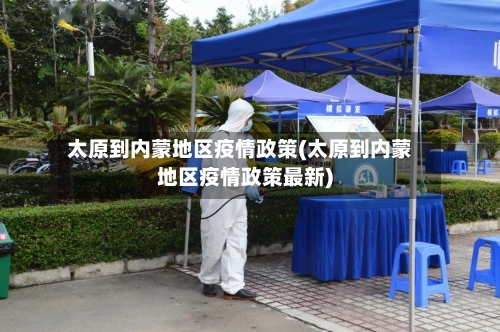 太原到内蒙地区疫情政策(太原到内蒙地区疫情政策最新)-第2张图片