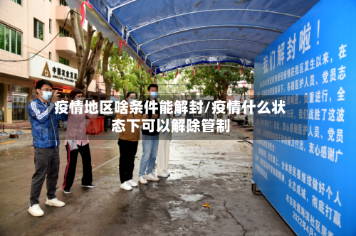 疫情地区啥条件能解封/疫情什么状态下可以解除管制-第2张图片