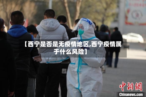 【西宁是否是无疫情地区,西宁疫情属于什么风险】-第3张图片