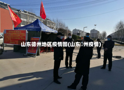 山东德州地区疫情图(山东徳州疫情)-第1张图片