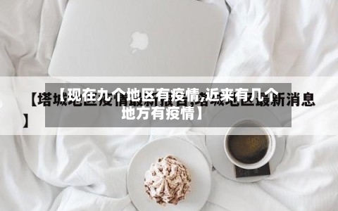 【现在九个地区有疫情,近来有几个地方有疫情】-第1张图片