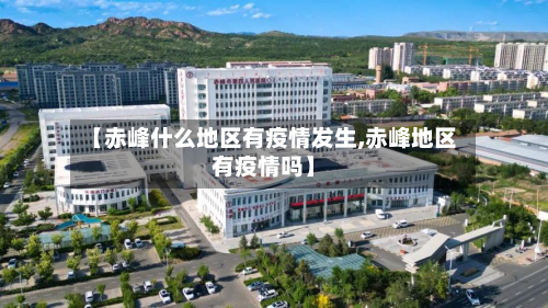 【赤峰什么地区有疫情发生,赤峰地区有疫情吗】-第1张图片