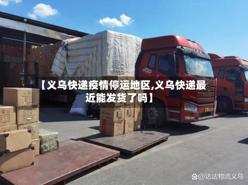 【义乌快递疫情停运地区,义乌快递最近能发货了吗】-第1张图片