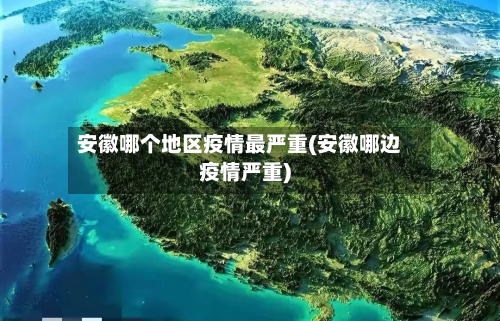 安徽哪个地区疫情最严重(安徽哪边疫情严重)-第1张图片