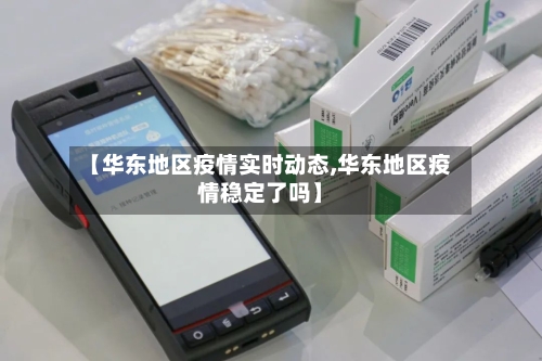 【华东地区疫情实时动态,华东地区疫情稳定了吗】-第2张图片