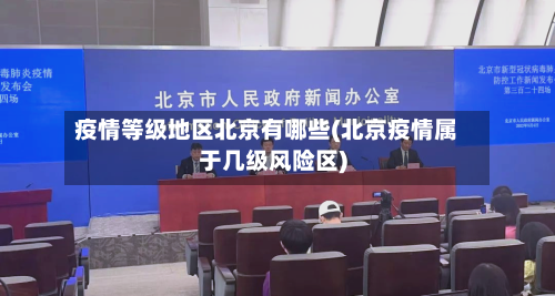 疫情等级地区北京有哪些(北京疫情属于几级风险区)-第1张图片