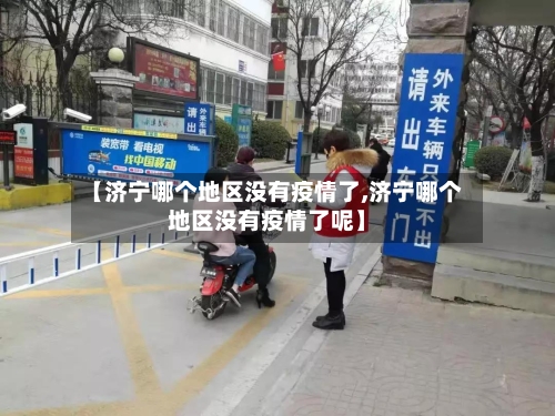 【济宁哪个地区没有疫情了,济宁哪个地区没有疫情了呢】-第2张图片