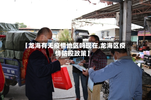 【龙海有无疫情地区吗现在,龙海区疫情防控政策】-第1张图片