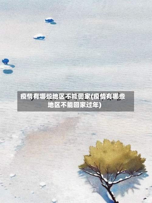 疫情有哪些地区不能回家(疫情有哪些地区不能回家过年)-第1张图片