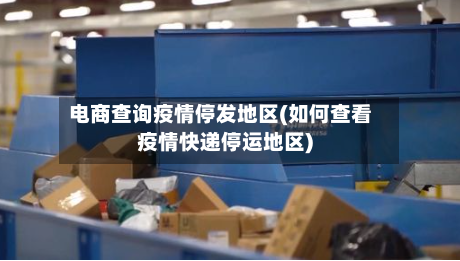 电商查询疫情停发地区(如何查看疫情快递停运地区)-第1张图片
